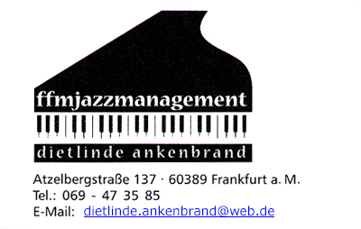 ffmjazzmanagement, dietlinde ankenbrand, Atzelbergstraße 137, 60389 Frankfurt am Main, Tel.: 069 - 47 35 85, Fax: 069 - 90 47 38 38, E-Mail: dietlinde.ankenbrand@web.de